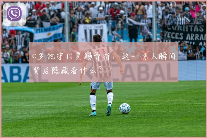 c罗把守门员踢骨折，这一惊人瞬间背后隐藏着什么？